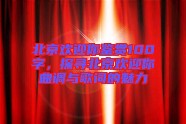 北京歡迎你鑒賞100字，探尋北京歡迎你曲調與歌詞的魅力