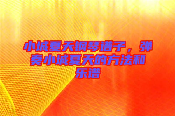 小城夏天鋼琴譜子，彈奏小城夏天的方法和樂譜