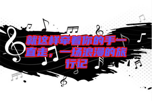 就這樣牽著你的手一直走，一場(chǎng)浪漫的旅行記