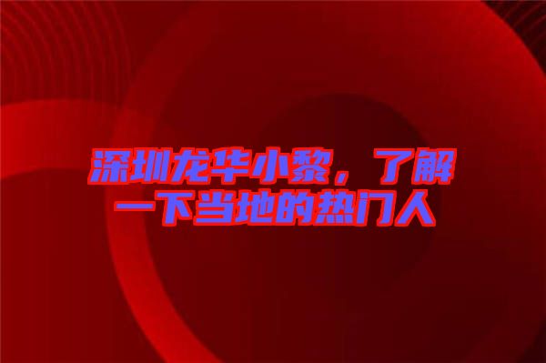 深圳龍華小黎，了解一下當地的熱門人