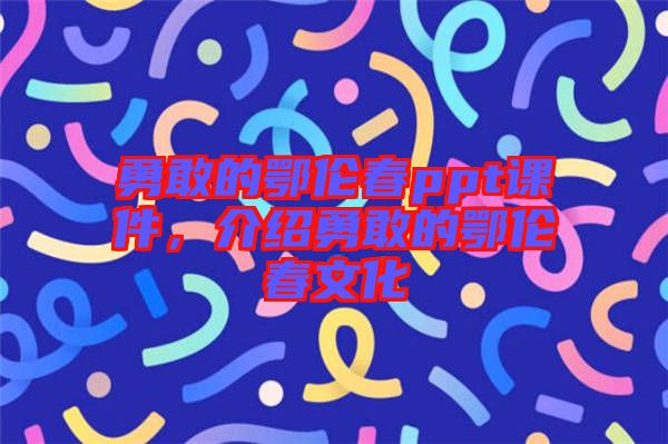 勇敢的鄂倫春ppt課件，介紹勇敢的鄂倫春文化