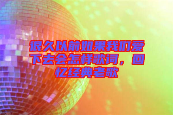 很久以前如果我們愛下去會怎樣歌詞，回憶經典老歌