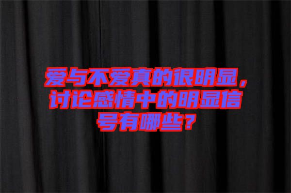 愛與不愛真的很明顯，討論感情中的明顯信號(hào)有哪些？