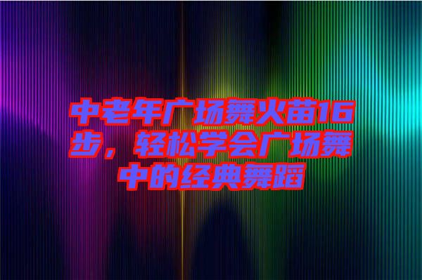 中老年廣場舞火苗16步，輕松學會廣場舞中的經典舞蹈