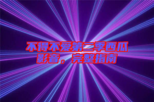 不得不愛第二季西瓜影音，完整指南