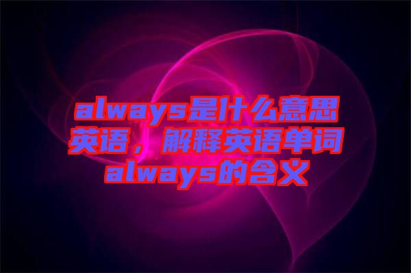 always是什么意思英語，解釋英語單詞always的含義