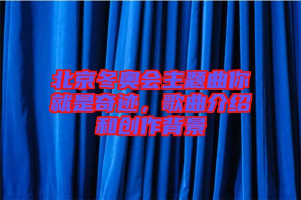 北京冬奧會主題曲你就是奇跡，歌曲介紹和創作背景