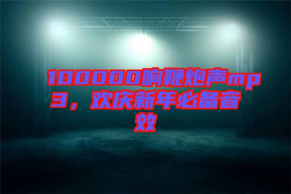 100000響鞭炮聲mp3，歡慶新年必備音效