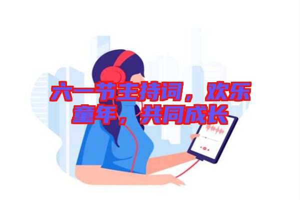 六一節主持詞，歡樂童年，共同成長