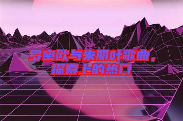 羅密歐與朱麗葉歌曲，探索上的熱門