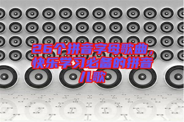 26個拼音字母歌曲，快樂學習必備的拼音兒歌