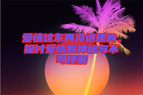 愛情這東西沒道理的，探討愛情的神秘與不可理解