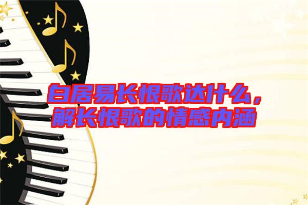白居易長恨歌達(dá)什么，解長恨歌的情感內(nèi)涵
