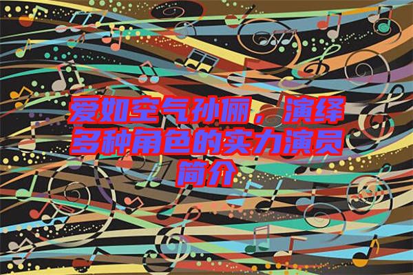 愛如空氣孫儷，演繹多種角色的實(shí)力演員簡介
