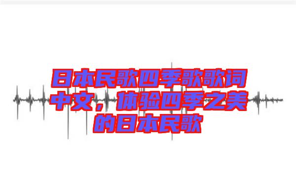 日本民歌四季歌歌詞中文，體驗四季之美的日本民歌