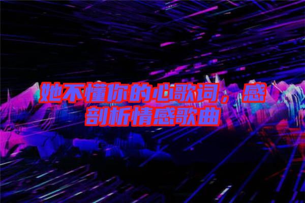 她不懂你的心歌詞，感剖析情感歌曲