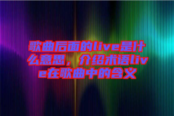 歌曲后面的live是什么意思，介紹術語live在歌曲中的含義