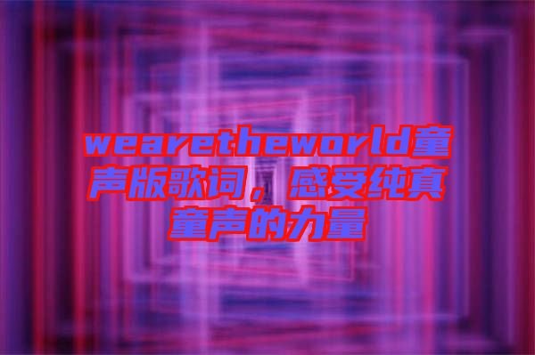 wearetheworld童聲版歌詞，感受純真童聲的力量