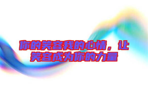 你的笑容我的心情，讓笑容成為你的力量
