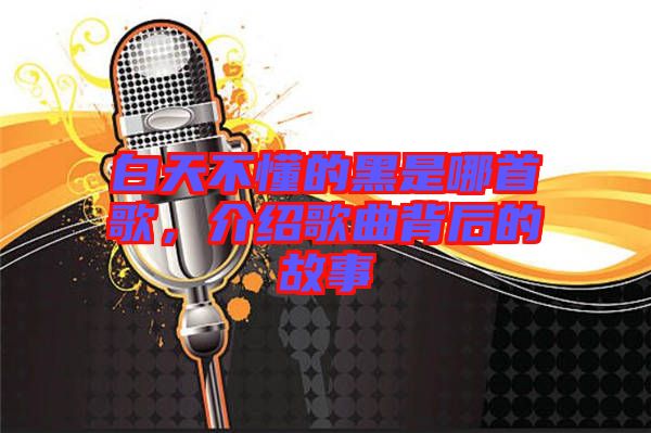 白天不懂的黑是哪首歌，介紹歌曲背后的故事