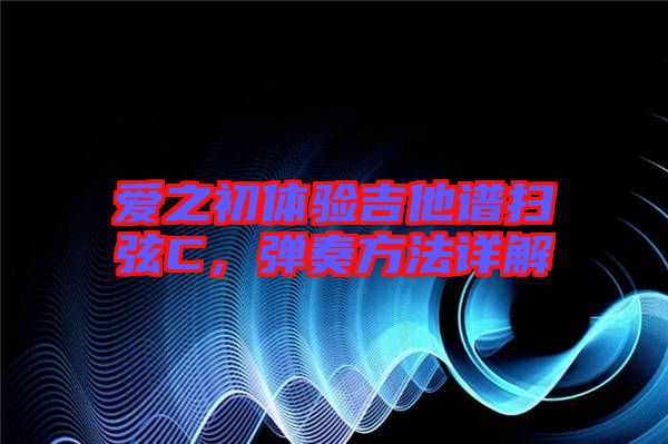 愛之初體驗吉他譜掃弦C，彈奏方法詳解