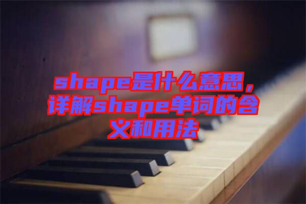 shape是什么意思，詳解shape單詞的含義和用法