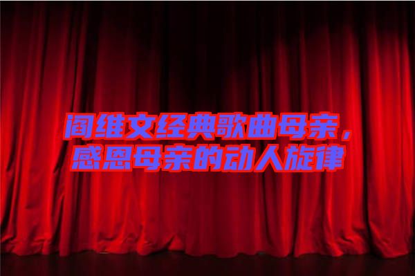 閻維文經典歌曲母親，感恩母親的動人旋律