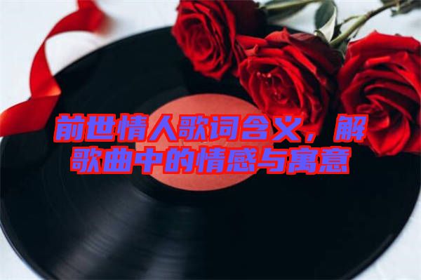 前世情人歌詞含義，解歌曲中的情感與寓意