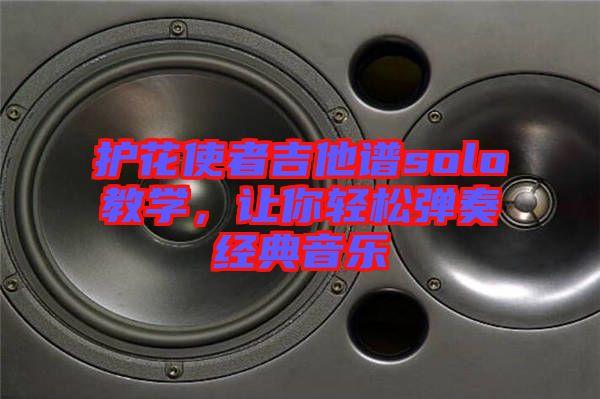 護花使者吉他譜solo教學，讓你輕松彈奏經典音樂
