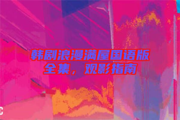韓劇浪漫滿屋國語版全集，觀影指南