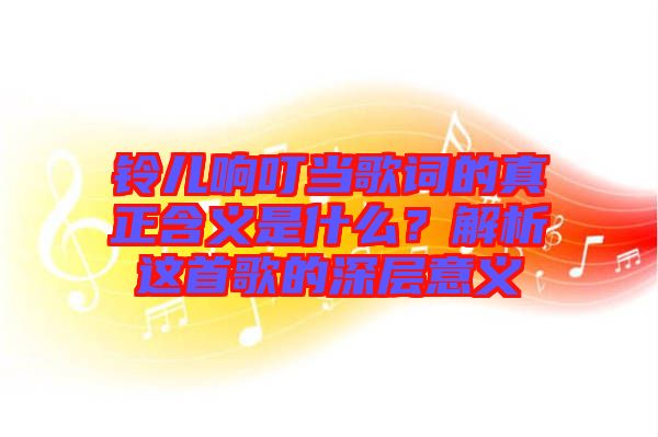 鈴兒響叮當歌詞的真正含義是什么？解析這首歌的深層意義