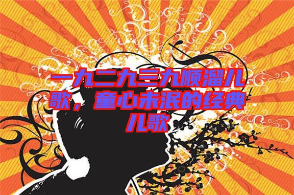 一九二九三九順溜兒歌，童心未泯的經(jīng)典兒歌