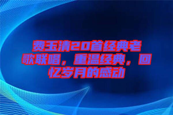 費玉清20首經典老歌聯唱，重溫經典，回憶歲月的感動