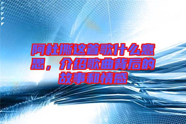 阿杜撕這首歌什么意思，介紹歌曲背后的故事和情感