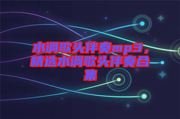 水調(diào)歌頭伴奏mp3，精選水調(diào)歌頭伴奏合集