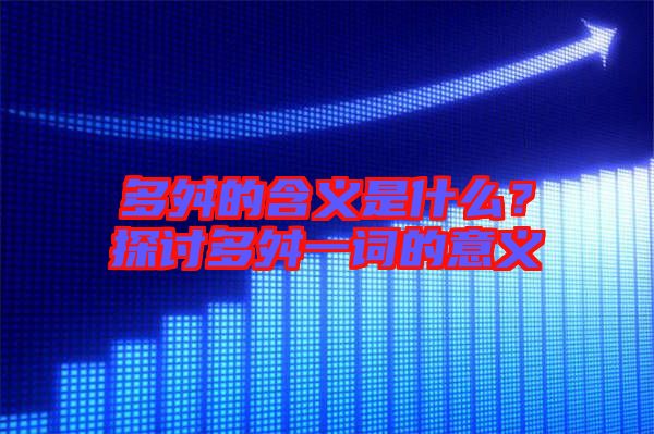 多舛的含義是什么？探討多舛一詞的意義