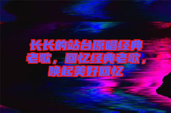 長(zhǎng)長(zhǎng)的站臺(tái)原唱經(jīng)典老歌，回憶經(jīng)典老歌，喚起美好回憶