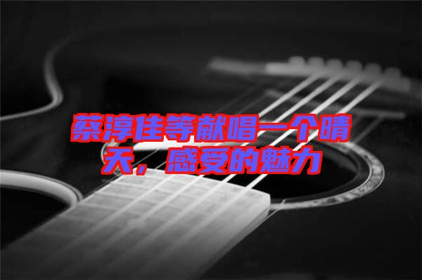 蔡淳佳等獻(xiàn)唱一個(gè)晴天，感受的魅力