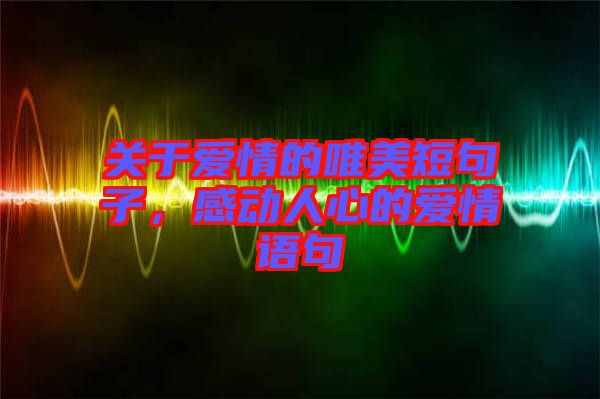 關(guān)于愛情的唯美短句子，感動人心的愛情語句