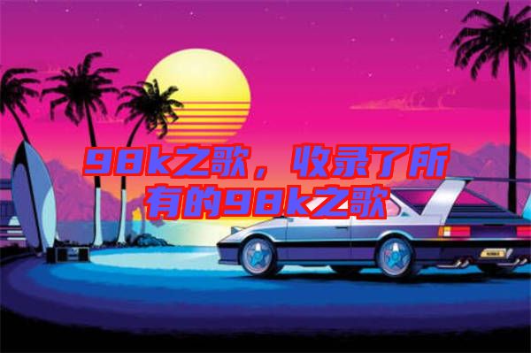 98k之歌，收錄了所有的98k之歌