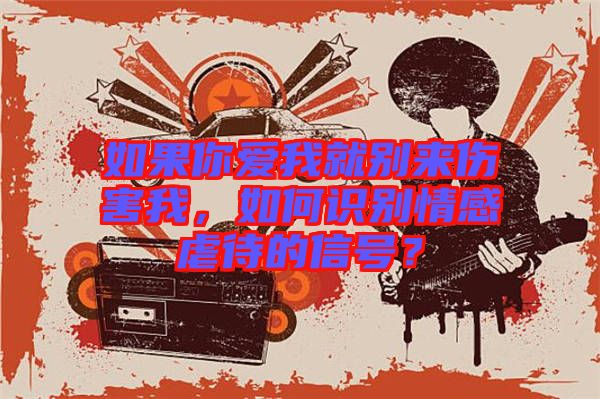 如果你愛我就別來傷害我，如何識別情感虐待的信號？