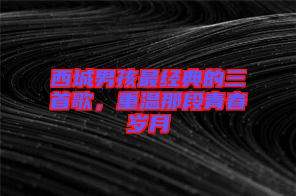西城男孩最經典的三首歌，重溫那段青春歲月