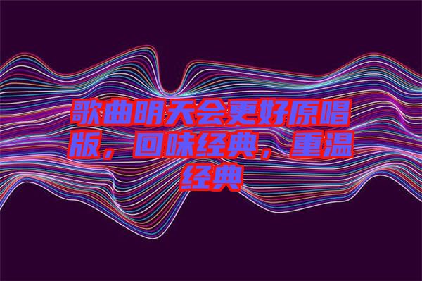 歌曲明天會更好原唱版，回味經典，重溫經典