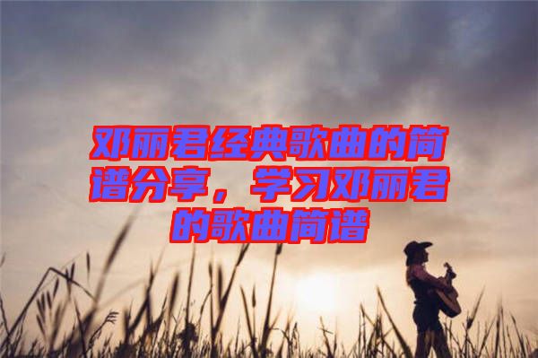 鄧麗君經典歌曲的簡譜分享，學習鄧麗君的歌曲簡譜