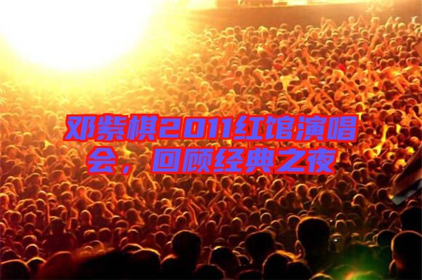 鄧紫棋2011紅館演唱會，回顧經典之夜