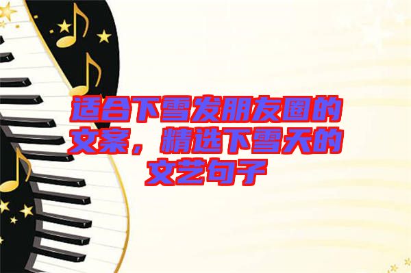 適合下雪發朋友圈的文案，精選下雪天的文藝句子