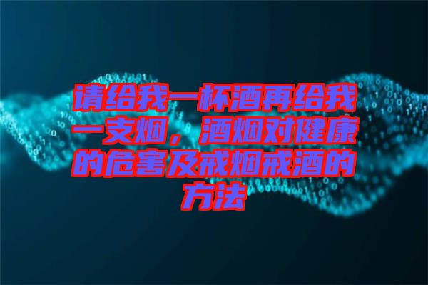 請給我一杯酒再給我一支煙，酒煙對健康的危害及戒煙戒酒的方法