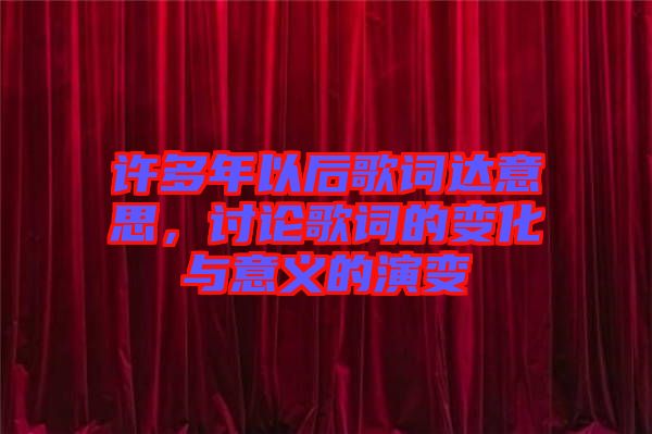 許多年以后歌詞達意思，討論歌詞的變化與意義的演變