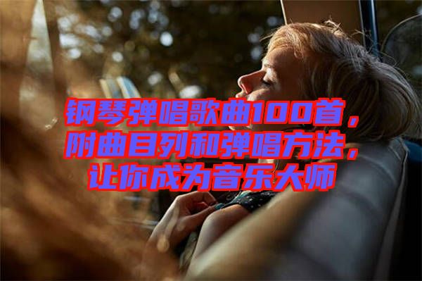 鋼琴彈唱歌曲100首，附曲目列和彈唱方法，讓你成為音樂大師