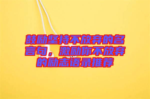 鼓勵堅持不放棄的名言句，激勵你不放棄的勵志語錄推薦
